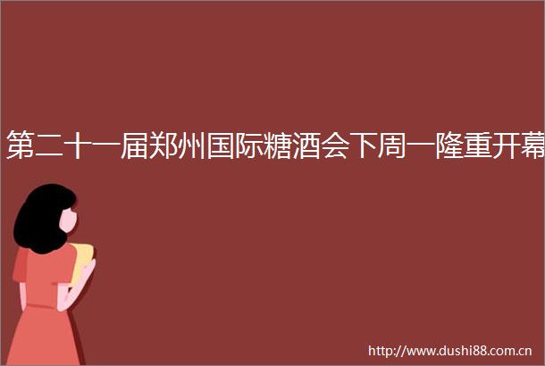 第二十一届郑州国际糖酒会下周一隆重开幕