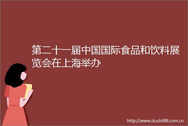 第二十一届国际食品和饮料展览会在上海举办