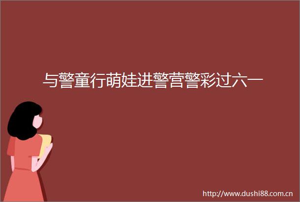 与警童行萌娃进警营警彩过六一