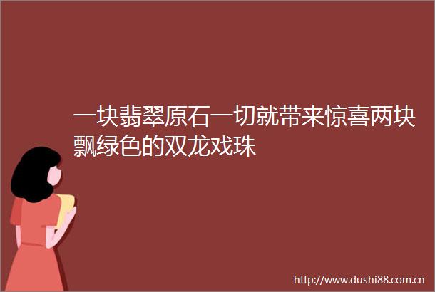 一块翡翠原石一切就带来惊喜两块飘绿色的双龙戏珠