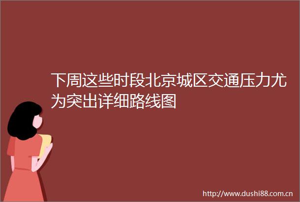 下周这些时段北京城区交通压力尤为突出详细路线图