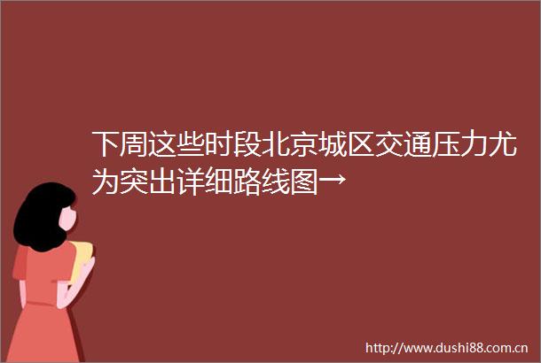 下周这些时段北京城区交通压力尤为突出详细路线图→