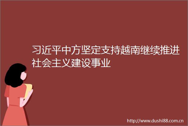 中方坚定支持越南继续推进社会主义建设事业