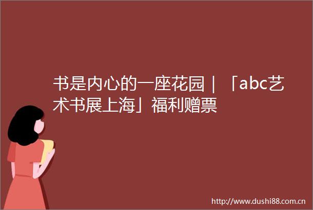 书是内心的一座花园｜「abc艺术书展上海」福利赠票