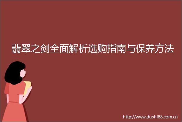 翡翠之剑全面解析选购指南与保养方法