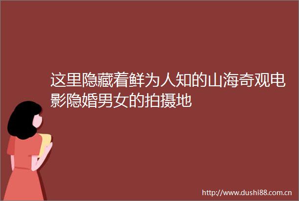 这里隐藏着鲜为人知的山海奇观电影隐婚男女的拍摄地