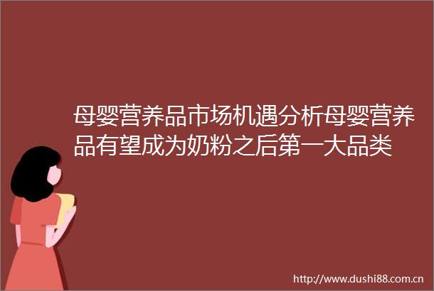 母婴营养品市场机遇分析母婴营养品有望成为奶粉之后第一大品类
