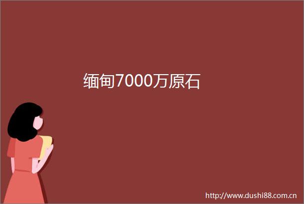缅甸7000万原石