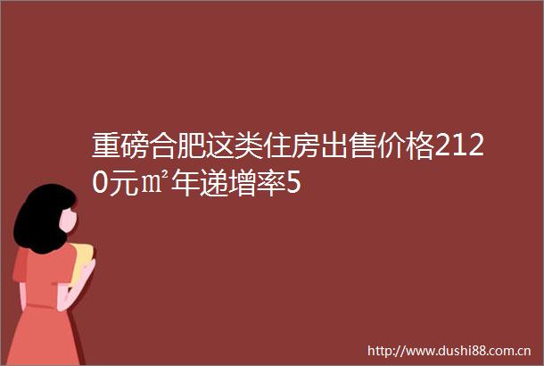 重磅合肥这类住房价格2120元㎡年递增率5