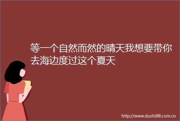 等一个自然而然的晴天我想要带你去海边度过这个夏天