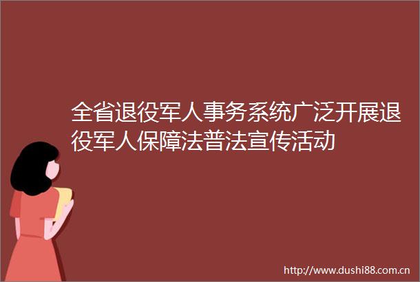 全省退役军人事务系统广泛开展退役军人保障法普法宣传活动