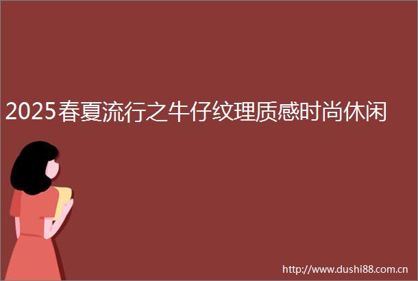 2025春夏流行之牛仔纹理质感时尚休闲