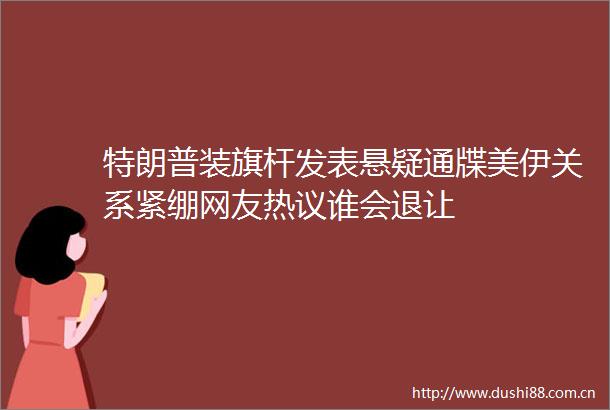 特朗普装旗杆发表悬疑通牒美伊关系紧绷网友热议谁会退让
