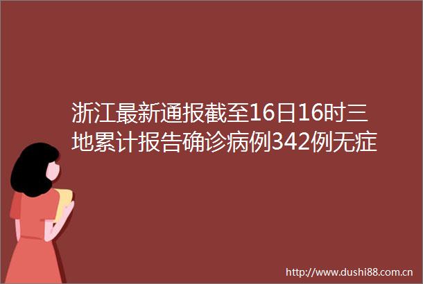 浙江最新通报截至16日16时三地累计报告确诊病例342例无症状感染者1例