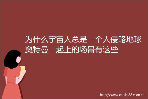 为什么宇宙人总是一个人侵略地球奥特曼一起上的场景有这些