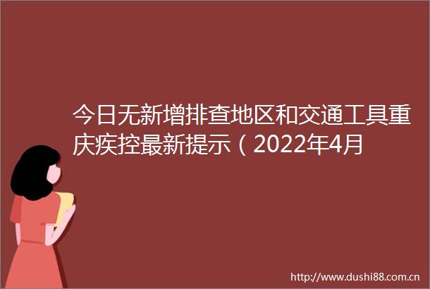 今日无新增排查地区和交通工具重庆疾控最新提示（2022年4月8日17时）