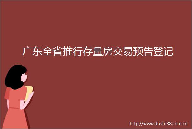 广东全省推行存量房交易预告登记