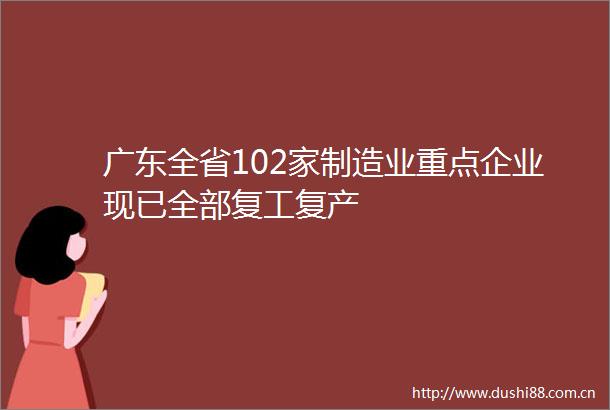 广东全省102家制造业重点企业现已全部复工复产