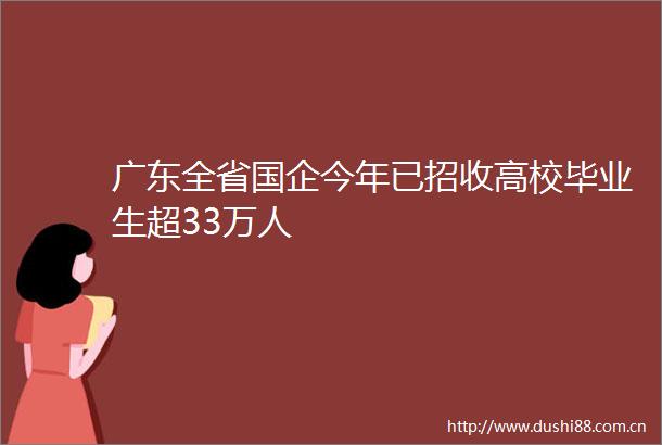 广东全省国企今年已招收高校毕业生超33万人