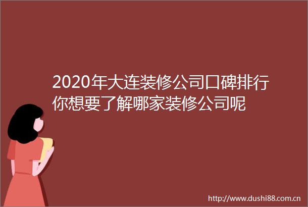 2020年大连装修公司口碑排行你想要了解哪家装修公司呢