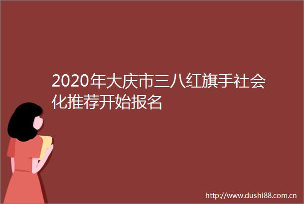 2020年大庆市三八红旗手社会化推荐开始报名
