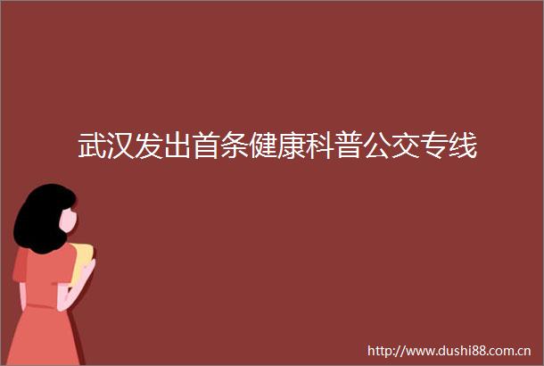 武汉发出首条健康科普公交专线