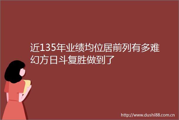 近135年业绩均位居前列有多难幻方日斗复胜做到了