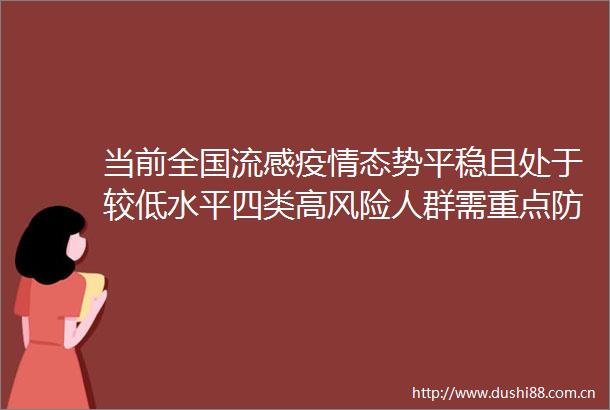 当前全国流感疫情态势平稳且处于较低水平四类高风险人群需重点防护
