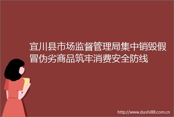 宜川县市场监督管理局集中销毁商品筑牢消费安全防线