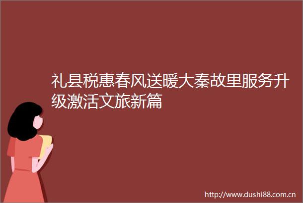 礼县税惠春风送暖大秦故里服务升级激活文旅新篇