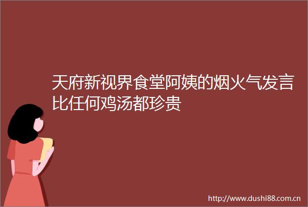 天府新视界食堂阿姨的烟火气发言比任何鸡汤都珍贵