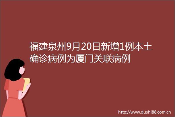福建泉州9月20日新增1例本土确诊病例为厦门关联病例