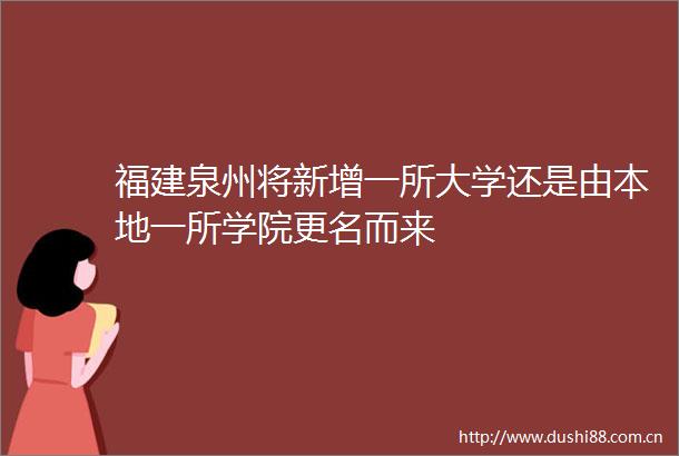 福建泉州将新增一所大学还是由本地一所学院更名而来
