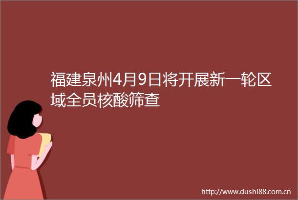 福建泉州4月9日将开展新一轮区域全员核酸筛查
