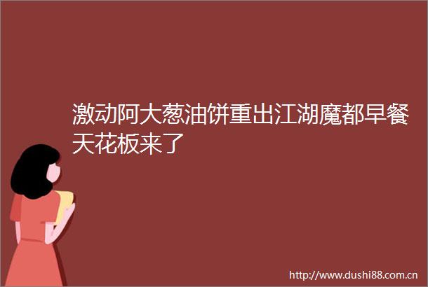 激动阿大葱油饼重出江湖魔都早餐天花板来了