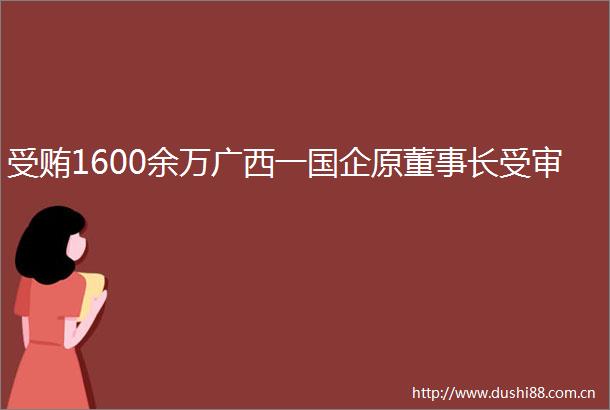 1600余万广西一国企原董事长受审