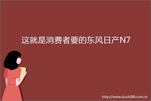 这就是消费者要的东风日产N7