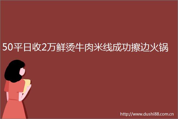 50平日收2万鲜烫牛肉米线成功擦边火锅