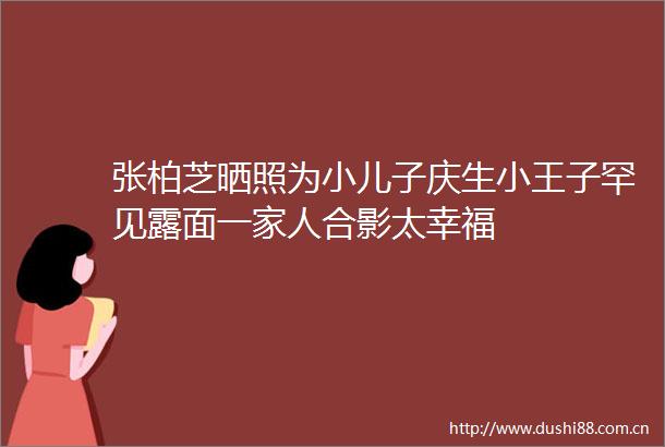 张柏芝晒照为小儿子庆生小王子罕见露面一家人合影太幸福