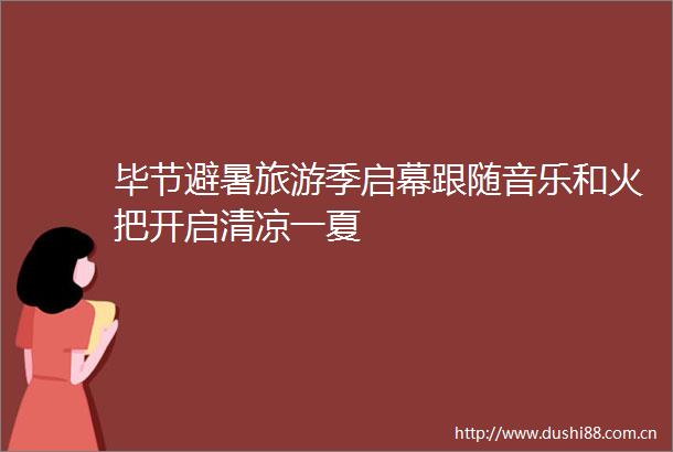 毕节避暑旅游季启幕跟随音乐和火把开启清凉一夏
