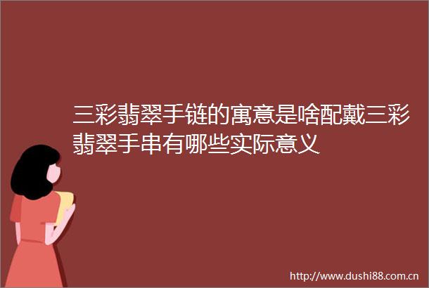 三彩翡翠手链的寓意是啥配戴三彩翡翠手串有哪些实际意义
