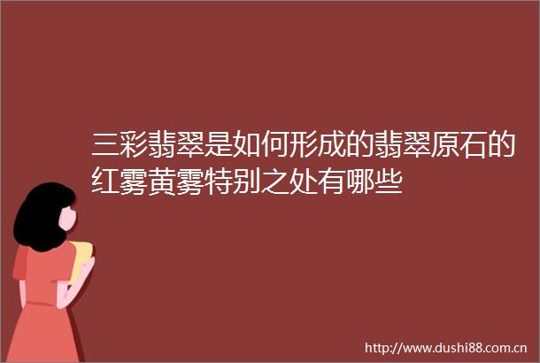 三彩翡翠是如何形成的翡翠原石的红雾黄雾特别之处有哪些
