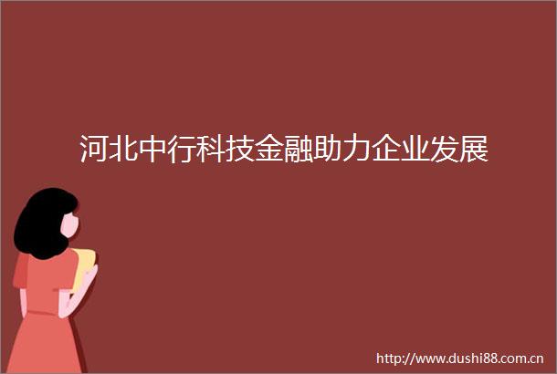 河北中行科技金融助力企业发展