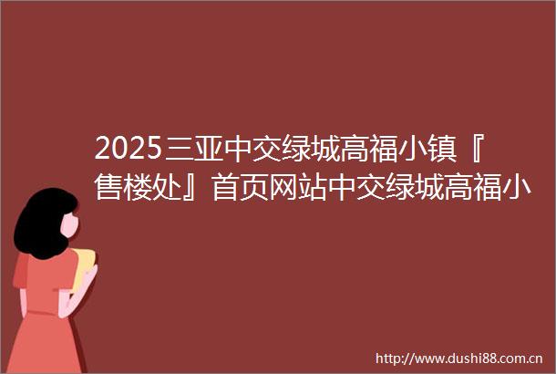 2025三亚中交绿城高福小镇『售楼处』首页网站中交绿城高福小镇营销中心中交绿城高福小镇欢迎您楼盘详情备案价