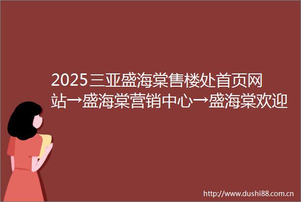 2025三亚盛海棠售楼处首页网站→盛海棠营销中心→盛海棠欢迎您楼盘详情最新价格户型图容积率售楼处