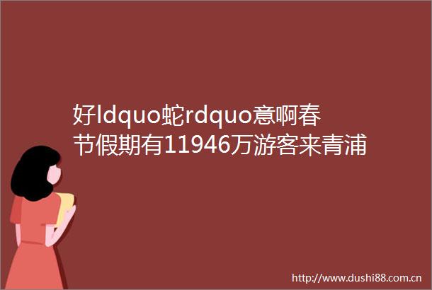 好ldquo蛇rdquo意啊春节假期有11946万游客来青浦游走