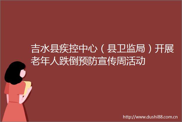 吉水县疾控中心（县卫监局）开展老年人跌倒预防宣传周活动