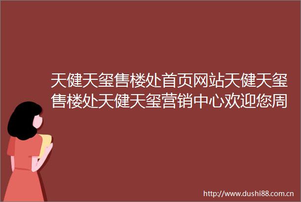 天健天玺售楼处首页网站天健天玺售楼处天健天玺营销中心欢迎您周边配套楼盘详情最新价格户型图容积率售楼处