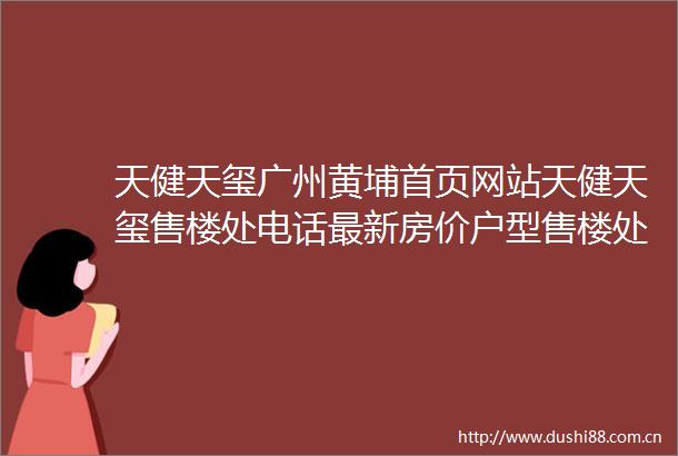 天健天玺广州黄埔首页网站天健天玺售楼处电话最新房价户型售楼处