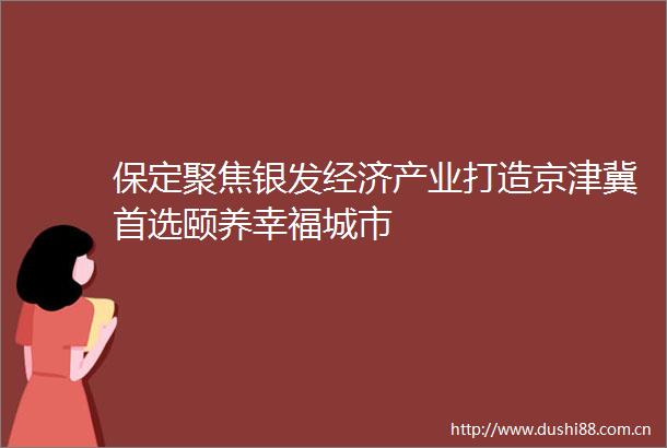 保定聚焦银发经济产业打造京津冀首选颐养幸福城市